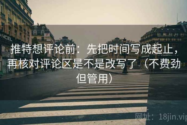 推特想评论前：先把时间写成起止，再核对评论区是不是改写了（不费劲但管用）