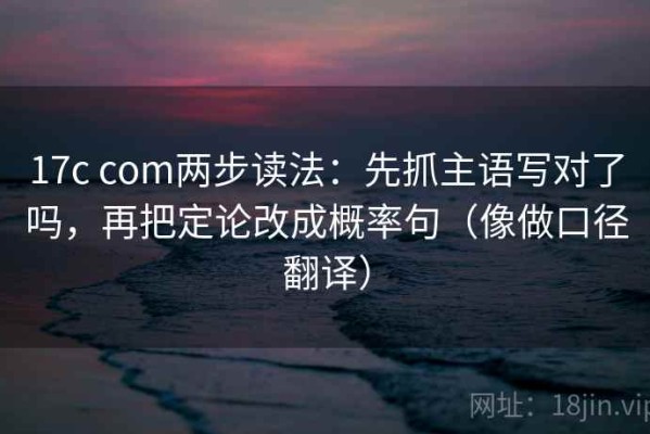 17c com两步读法：先抓主语写对了吗，再把定论改成概率句（像做口径翻译）