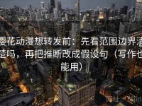 樱花动漫想转发前：先看范围边界清楚吗，再把推断改成假设句（写作也能用）