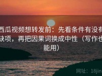 西瓜视频想转发前：先看条件有没有缺项，再把因果词换成中性（写作也能用）