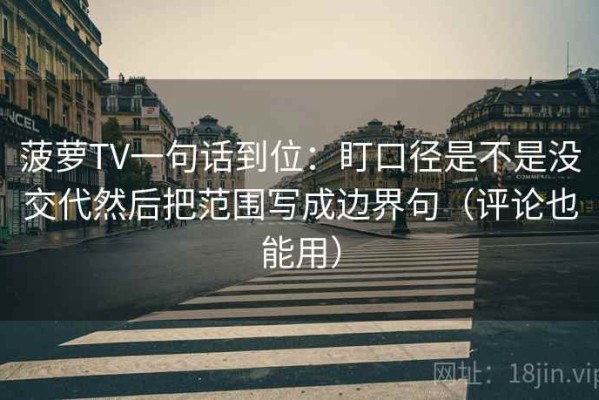 菠萝TV一句话到位：盯口径是不是没交代然后把范围写成边界句（评论也能用）