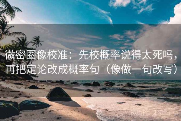 微密圈像校准：先校概率说得太死吗，再把定论改成概率句（像做一句改写）