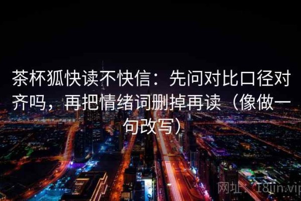 茶杯狐快读不快信：先问对比口径对齐吗，再把情绪词删掉再读（像做一句改写）