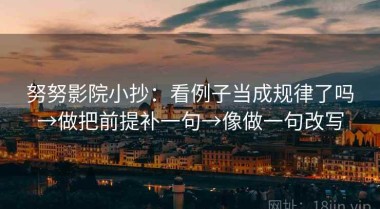 努努影院小抄：看例子当成规律了吗→做把前提补一句→像做一句改写