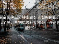 星空影院三分钟走读：先看时间窗交代了吗，再把单位补到图旁（评论也能用）