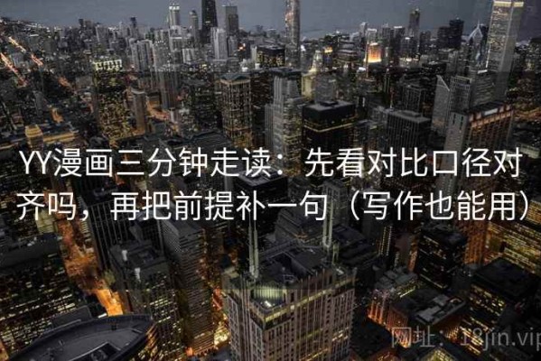 YY漫画三分钟走读：先看对比口径对齐吗，再把前提补一句（写作也能用）