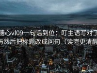 糖心vl09一句话到位：盯主语写对了吗然后把标题改成问句（读完更清醒）