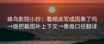 蜂鸟影院小抄：看相关写成因果了吗→做把截图补上下文→像做口径翻译