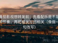 番茄影视想转发前：先看配乐是不是带节奏，再把相关写回相关（像做一句改写）