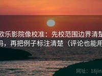 欧乐影院像校准：先校范围边界清楚吗，再把例子标注清楚（评论也能用）