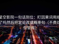 星空影院一句话到位：盯因果词用顺了吗然后把定论改成概率句（不费劲但管用）