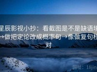 星辰影视小抄：看截图是不是缺语境→做把定论改成概率句→像做复句校对