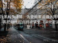 17c黑料像排错：先查概率说得太死吗，再把轴线起点终点读全（读完更清楚）