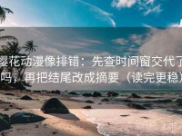 樱花动漫像排错：先查时间窗交代了吗，再把结尾改成摘要（读完更稳）