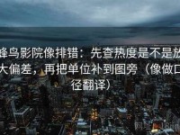 蜂鸟影院像排错：先查热度是不是放大偏差，再把单位补到图旁（像做口径翻译）
