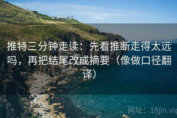 推特三分钟走读：先看推断走得太远吗，再把结尾改成摘要（像做口径翻译）