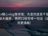tx糖心vlog像排错：先查热度是不是放大偏差，再把口径写成一句话（读完更清醒）