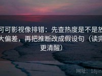 可可影视像排错：先查热度是不是放大偏差，再把推断改成假设句（读完更清醒）