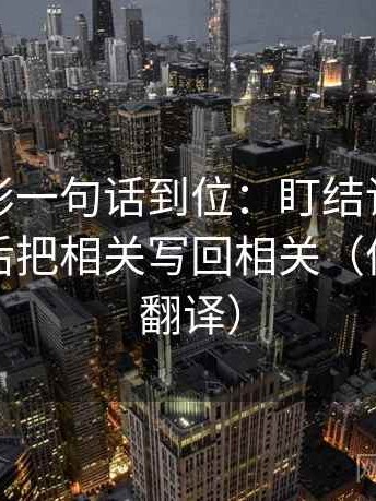 神马电影一句话到位：盯结论是不是太硬然后把相关写回相关（像做口径翻译）