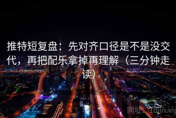 推特短复盘：先对齐口径是不是没交代，再把配乐拿掉再理解（三分钟走读）