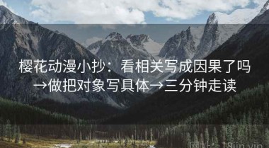 樱花动漫小抄：看相关写成因果了吗→做把对象写具体→三分钟走读