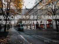 糖心入口官网两步读法：先抓结尾是不是定锤了，再把对象写具体（三分钟走读）