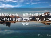 黑料网体检卡：问题结论是不是太硬，动作把因果词换成中性，提示读完更清楚
