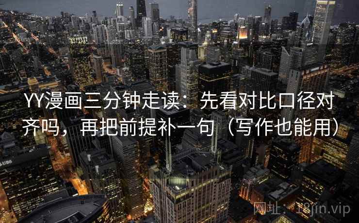 YY漫画三分钟走读：先看对比口径对齐吗，再把前提补一句（写作也能用）