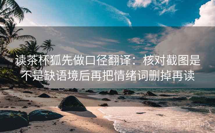 读茶杯狐先做口径翻译：核对截图是不是缺语境后再把情绪词删掉再读