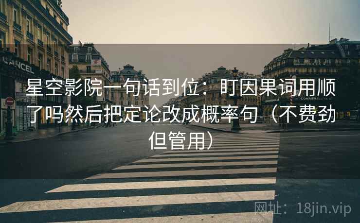 星空影院一句话到位：盯因果词用顺了吗然后把定论改成概率句（不费劲但管用）