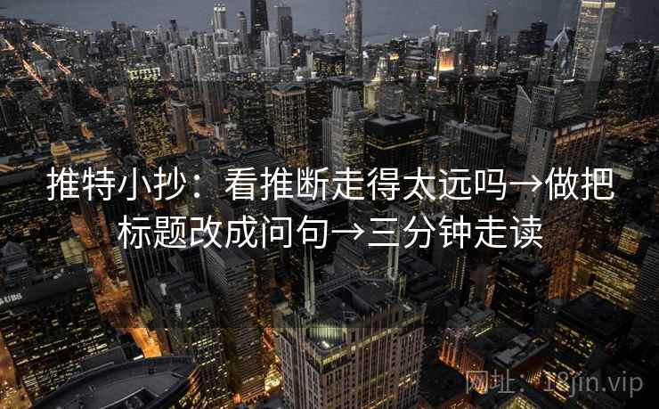 推特小抄：看推断走得太远吗→做把标题改成问句→三分钟走读
