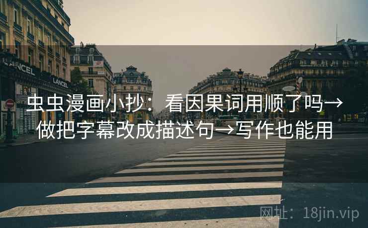 虫虫漫画小抄：看因果词用顺了吗→做把字幕改成描述句→写作也能用