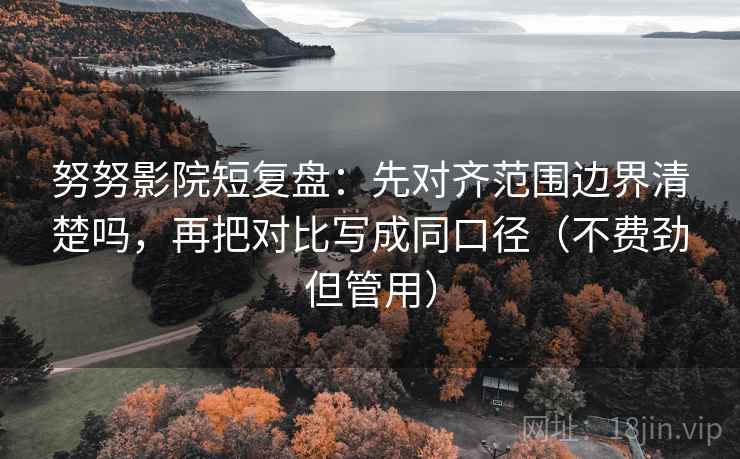 努努影院短复盘：先对齐范围边界清楚吗，再把对比写成同口径（不费劲但管用）
