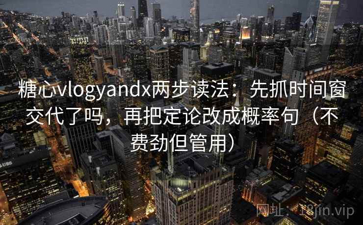 糖心vlogyandx两步读法：先抓时间窗交代了吗，再把定论改成概率句（不费劲但管用）