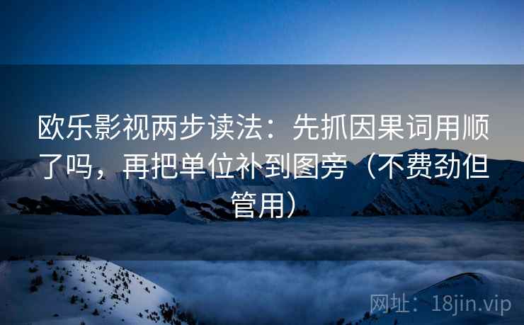 欧乐影视两步读法：先抓因果词用顺了吗，再把单位补到图旁（不费劲但管用）