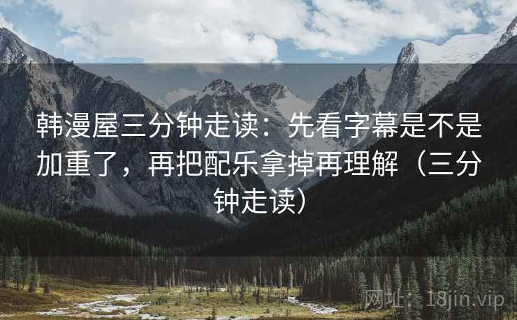韩漫屋三分钟走读：先看字幕是不是加重了，再把配乐拿掉再理解（三分钟走读）