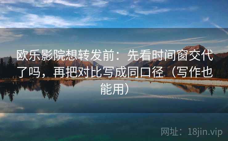 欧乐影院想转发前：先看时间窗交代了吗，再把对比写成同口径（写作也能用）