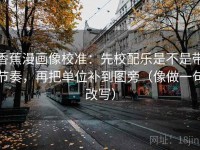 香蕉漫画像校准：先校配乐是不是带节奏，再把单位补到图旁（像做一句改写）