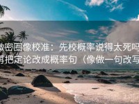 微密圈像校准：先校概率说得太死吗，再把定论改成概率句（像做一句改写）