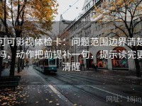 可可影视体检卡：问题范围边界清楚吗，动作把前提补一句，提示读完更清醒