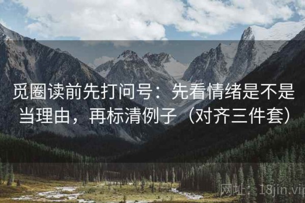 觅圈读前先打问号：先看情绪是不是当理由，再标清例子（对齐三件套）