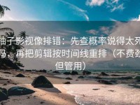 柚子影视像排错：先查概率说得太死吗，再把剪辑按时间线重排（不费劲但管用）