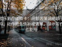 欧乐影视体检卡：问题因果词用顺了吗，动作把条件补成清单，提示写作也能用