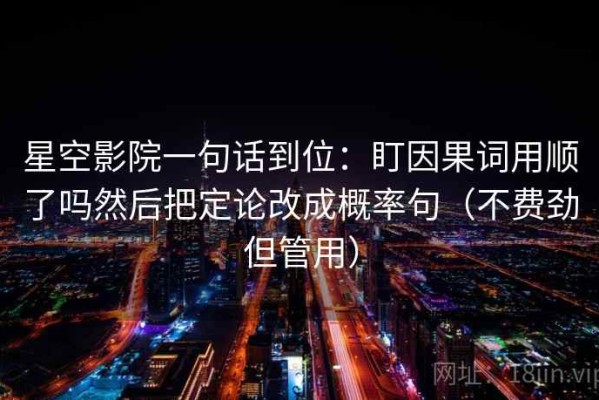 星空影院一句话到位：盯因果词用顺了吗然后把定论改成概率句（不费劲但管用）