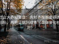 寸止大赛短复盘：先对齐推断走得太远吗，再把证据列成条（像做复句校对）