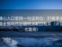 糖心入口官网一句话到位：盯概率说得太死吗然后把相关写回相关（评论也能用）