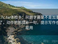 17c.tw体检卡：问题字幕是不是加重了，动作把前提补一句，提示写作也能用