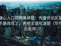 糖心入口官网像排错：先查评论区是不是改写了，再把主语写清楚（写作也能用）