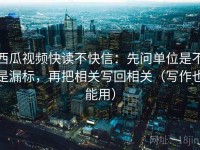 西瓜视频快读不快信：先问单位是不是漏标，再把相关写回相关（写作也能用）
