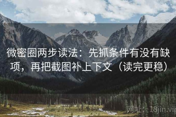 微密圈两步读法：先抓条件有没有缺项，再把截图补上下文（读完更稳）